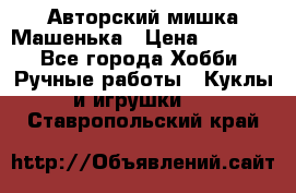 Авторский мишка Машенька › Цена ­ 4 500 - Все города Хобби. Ручные работы » Куклы и игрушки   . Ставропольский край